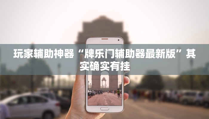 玩家辅助神器“牌乐门辅助器最新版”其实确实有挂