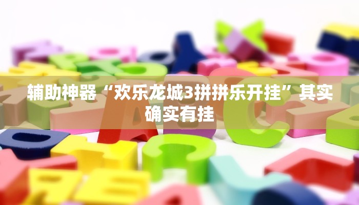 辅助神器“欢乐龙城3拼拼乐开挂”其实确实有挂