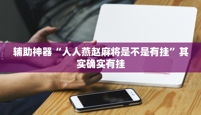 辅助神器“人人燕赵麻将是不是有挂”其实确实有挂