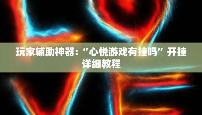 玩家辅助神器:“心悦游戏有挂吗”开挂详细教程