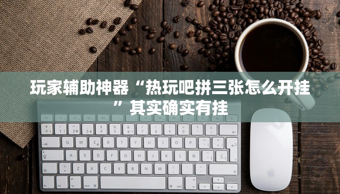 玩家辅助神器“热玩吧拼三张怎么开挂”其实确实有挂