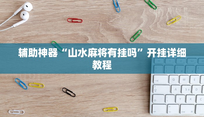 辅助神器“山水麻将有挂吗”开挂详细教程