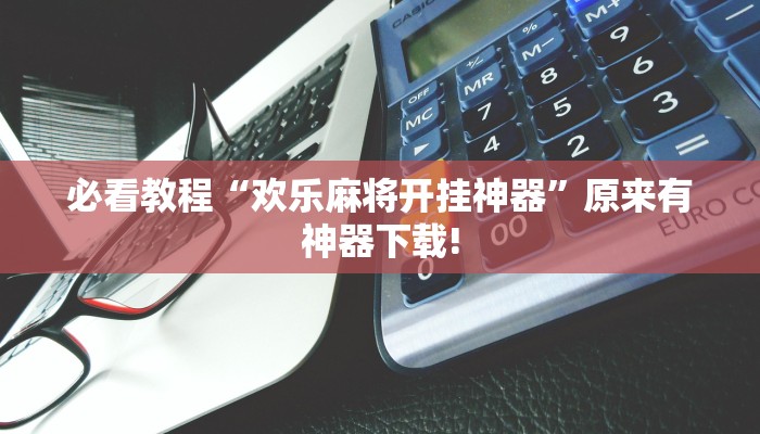 必看教程“欢乐麻将开挂神器”原来有神器下载! 必看教程“欢乐麻将开挂神器”原来有神器下载!