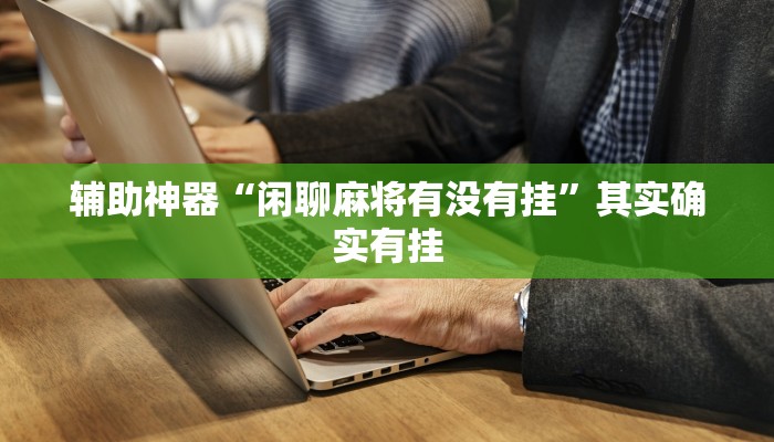 辅助神器“云霄麻将有挂吗可以开挂吗”(透视)其实确实有挂