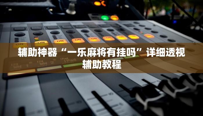 辅助神器“一乐麻将有挂吗”详细透视辅助教程 辅助神器“一乐麻将有挂吗”详细透视辅助教程