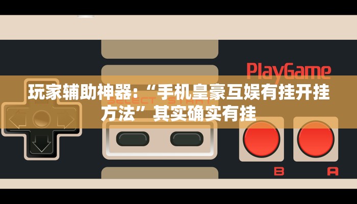 玩家辅助神器:“手机皇豪互娱有挂开挂方法”其实确实有挂