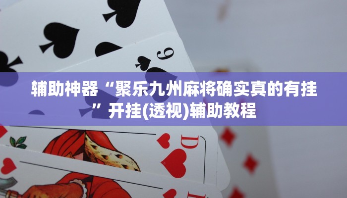 辅助神器“聚乐九州麻将确实真的有挂”开挂(透视)辅助教程