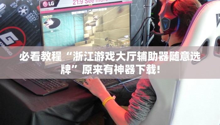 必看教程“浙江游戏大厅辅助器随意选牌”原来有神器下载! 必看教程“浙江游戏大厅辅助器随意选牌”原来有神器下载!