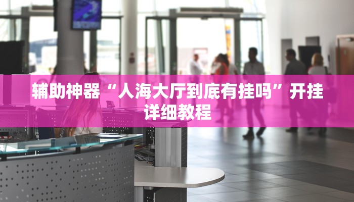 辅助神器“人海大厅到底有挂吗”开挂详细教程