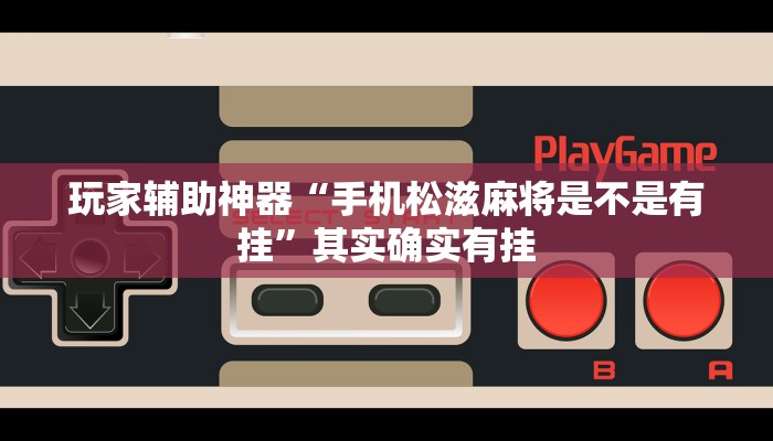 玩家辅助神器“手机松滋麻将是不是有挂”其实确实有挂 玩家辅助神器“手机松滋麻将是不是有挂”其实确实有挂