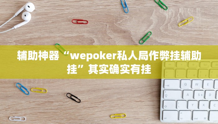 辅助神器“wepoker私人局作弊挂辅助挂”其实确实有挂 辅助神器“wepoker私人局作弊挂辅助挂”其实确实有挂