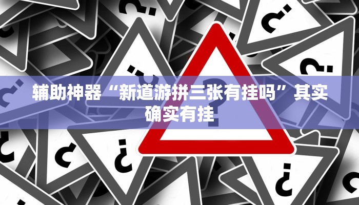 辅助神器“新道游拼三张有挂吗”其实确实有挂