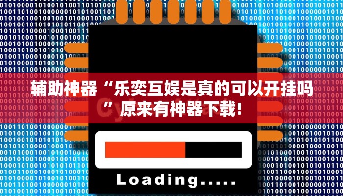 辅助神器“乐奕互娱是真的可以开挂吗”原来有神器下载!