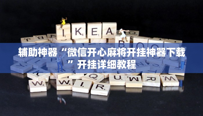 辅助神器“微信开心麻将开挂神器下载”开挂详细教程