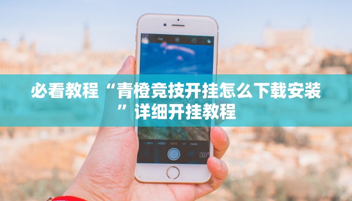 必看教程“青橙竞技开挂怎么下载安装”详细开挂教程