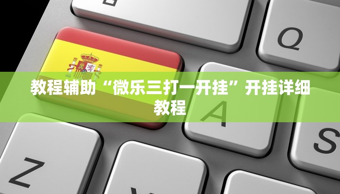 教程辅助“微乐三打一开挂”开挂详细教程 教程辅助“微乐三打一开挂”开挂详细教程