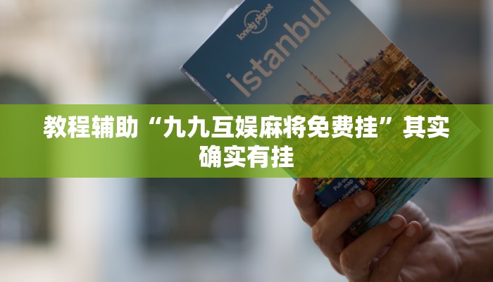 教程辅助“九九互娱麻将免费挂”其实确实有挂 教程辅助“九九互娱麻将免费挂”其实确实有挂