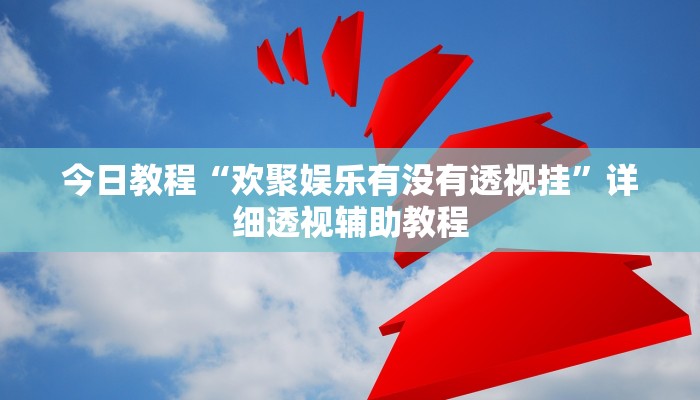 今日教程“欢聚娱乐有没有透视挂”详细透视辅助教程