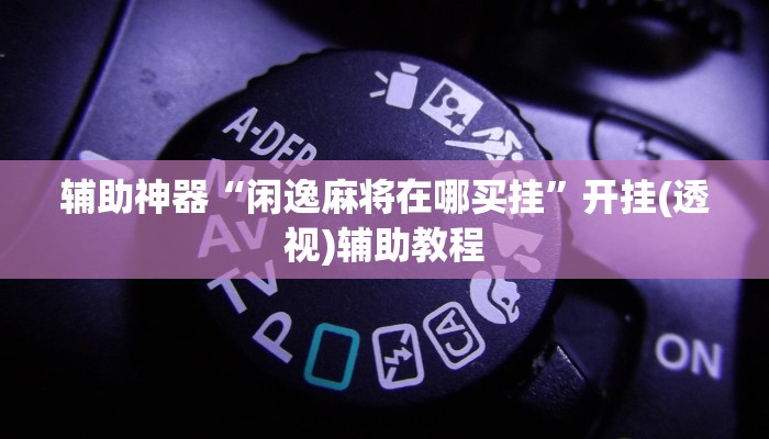 辅助神器“闲逸麻将在哪买挂”开挂(透视)辅助教程