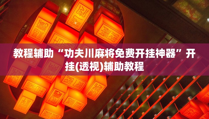 教程辅助“功夫川麻将免费开挂神器”开挂(透视)辅助教程