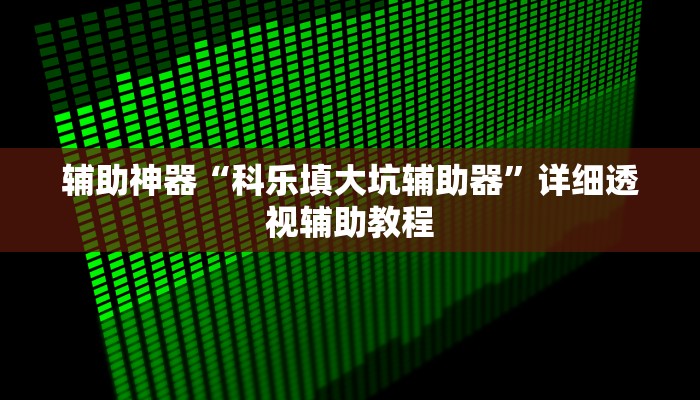 辅助神器“科乐填大坑辅助器”详细透视辅助教程