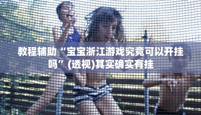 教程辅助“宝宝浙江游戏究竟可以开挂吗”(透视)其实确实有挂