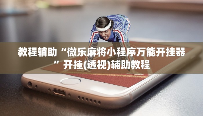 教程辅助“微乐麻将小程序万能开挂器”开挂(透视)辅助教程 教程辅助“微乐麻将小程序万能开挂器”开挂(透视)辅助教程