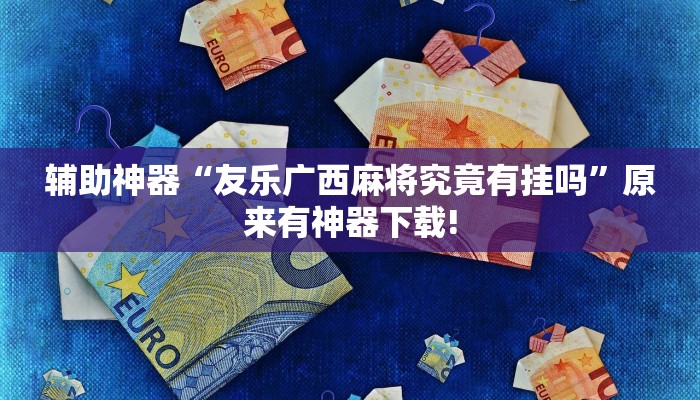 辅助神器“友乐广西麻将究竟有挂吗”原来有神器下载! 辅助神器“友乐广西麻将究竟有挂吗”原来有神器下载!