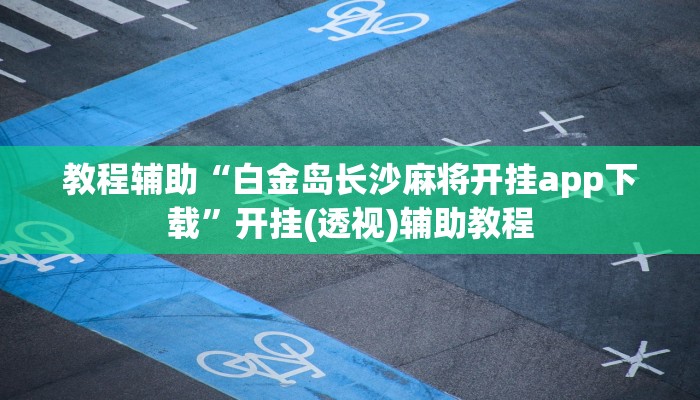 教程辅助“白金岛长沙麻将开挂app下载”开挂(透视)辅助教程 教程辅助“白金岛长沙麻将开挂app下载”开挂(透视)辅助教程