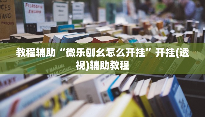 教程辅助“微乐刨幺怎么开挂”开挂(透视)辅助教程
