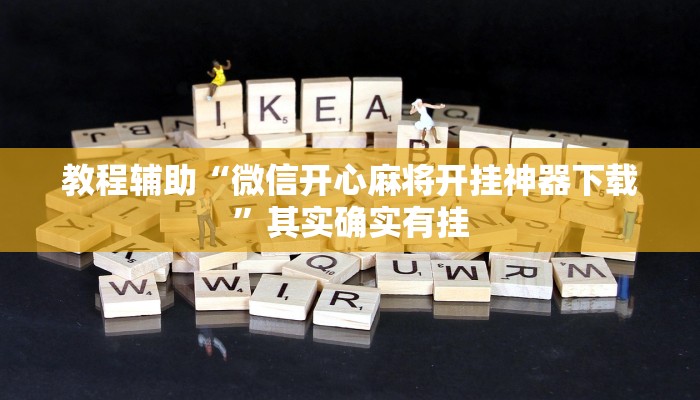 教程辅助“微信开心麻将开挂神器下载”其实确实有挂