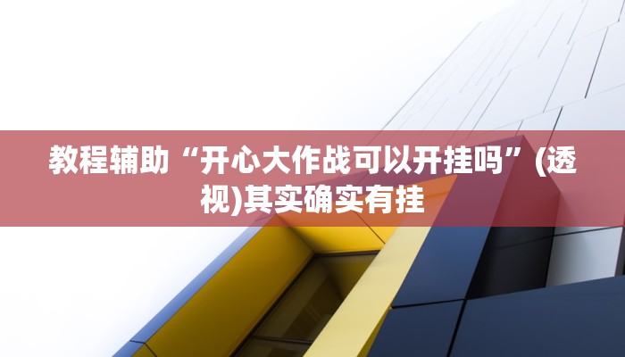 教程辅助“开心大作战可以开挂吗”(透视)其实确实有挂