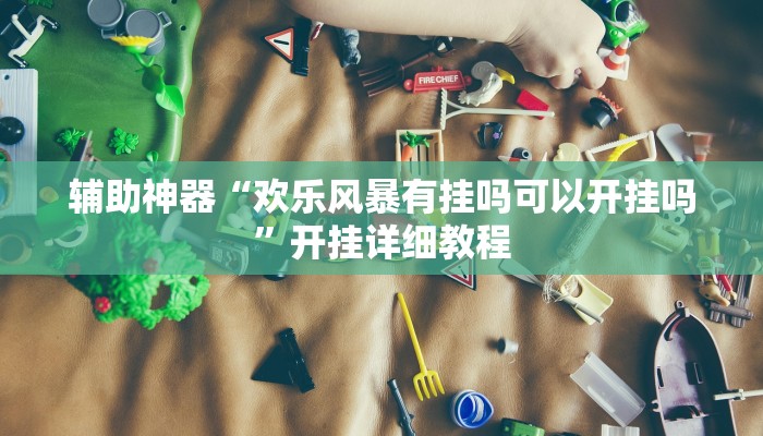 辅助神器“欢乐风暴有挂吗可以开挂吗”开挂详细教程