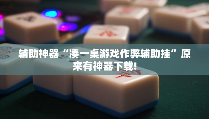 辅助神器“凑一桌游戏作弊辅助挂”原来有神器下载!