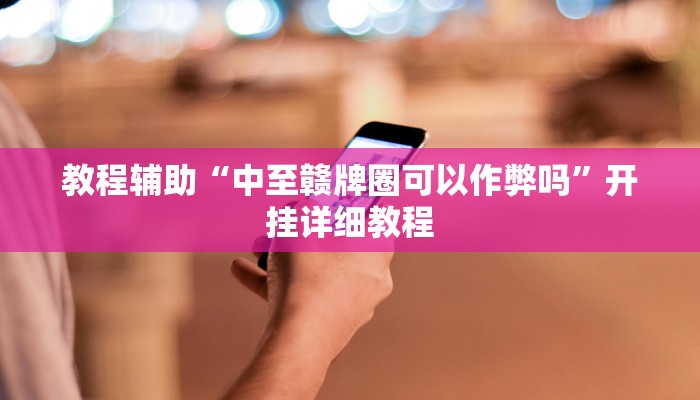 教程辅助“中至赣牌圈可以作弊吗”开挂详细教程