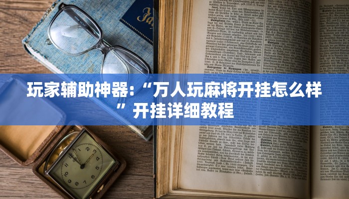 玩家辅助神器:“万人玩麻将开挂怎么样”开挂详细教程