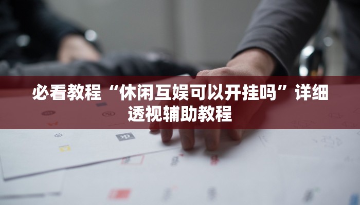 必看教程“休闲互娱可以开挂吗”详细透视辅助教程