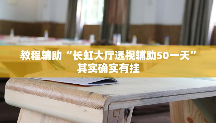 教程辅助“长虹大厅透视辅助50一天”其实确实有挂 教程辅助“长虹大厅透视辅助50一天”其实确实有挂
