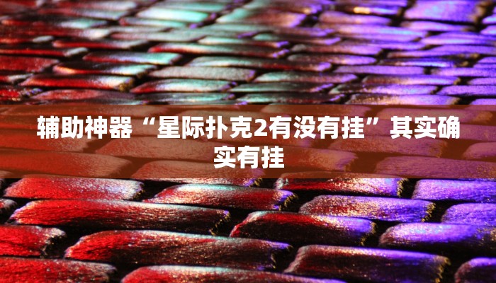 辅助神器“星际扑克2有没有挂”其实确实有挂 辅助神器“星际扑克2有没有挂”其实确实有挂