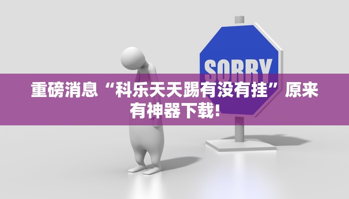 重磅消息“科乐天天踢有没有挂”原来有神器下载!