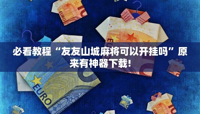 必看教程“友友山城麻将可以开挂吗”原来有神器下载!