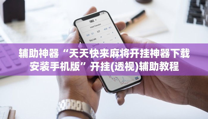 辅助神器“天天快来麻将开挂神器下载安装手机版”开挂(透视)辅助教程 辅助神器“天天快来麻将开挂神器下载安装手机版”开挂(透视)辅助教程