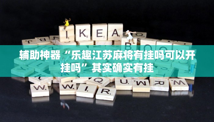 辅助神器“乐趣江苏麻将有挂吗可以开挂吗”其实确实有挂 辅助神器“乐趣江苏麻将有挂吗可以开挂吗”其实确实有挂