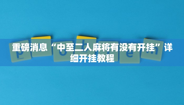 重磅消息“中至二人麻将有没有开挂”详细开挂教程 重磅消息“中至二人麻将有没有开挂”详细开挂教程