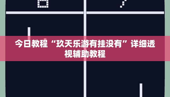 今日教程“玖天乐游有挂没有”详细透视辅助教程