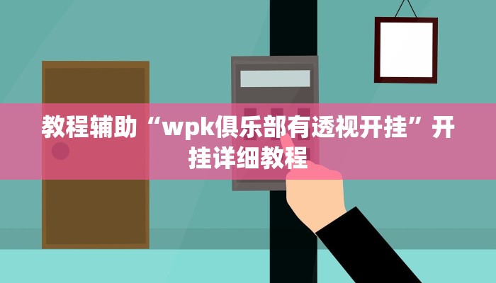 教程辅助“wpk俱乐部有透视开挂”开挂详细教程 教程辅助“wpk俱乐部有透视开挂”开挂详细教程