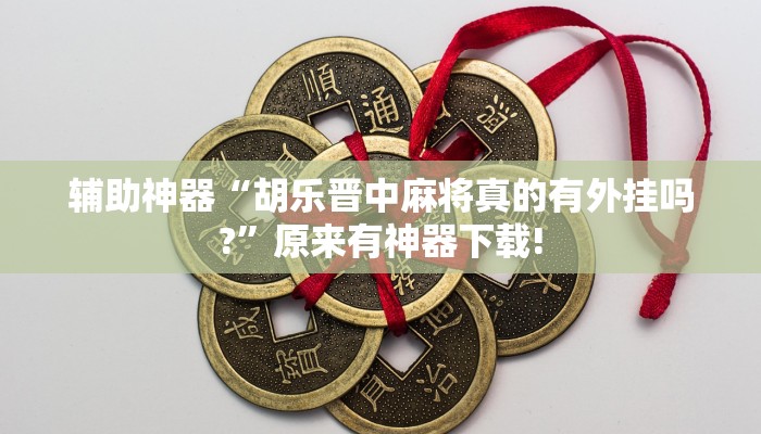 辅助神器“胡乐晋中麻将真的有外挂吗?”原来有神器下载!