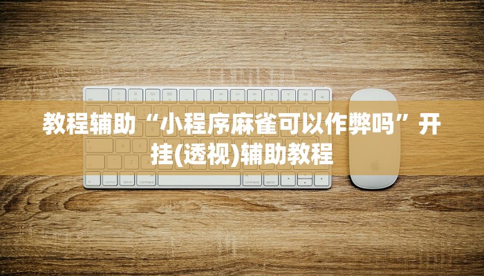 教程辅助“小程序麻雀可以作弊吗”开挂(透视)辅助教程