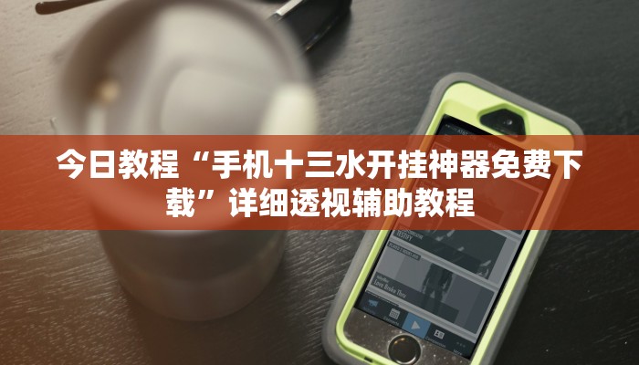 今日教程“手机十三水开挂神器免费下载”详细透视辅助教程