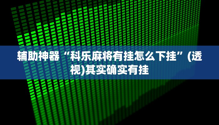 辅助神器“科乐麻将有挂怎么下挂”(透视)其实确实有挂